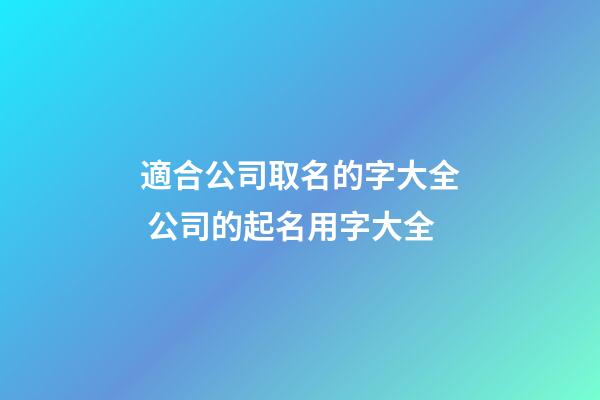 適合公司取名的字大全 公司的起名用字大全-第1張-公司起名-玄機派